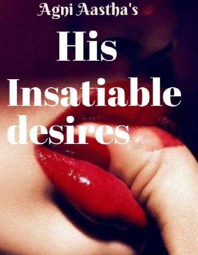 His insatiable desires
